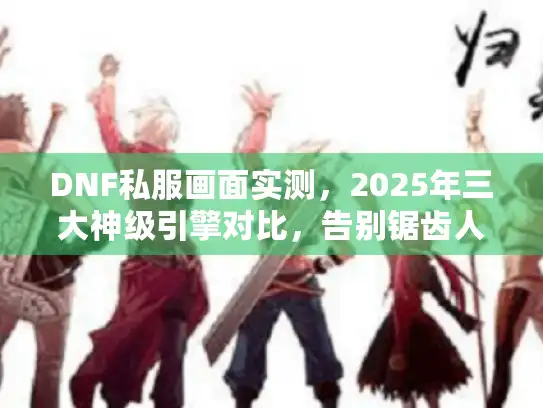 DNF私服画面实测,2025年三大神级引擎对比,告别锯齿人! DNF私服画面实测,2025年三大神级引擎对比,告别锯齿人!