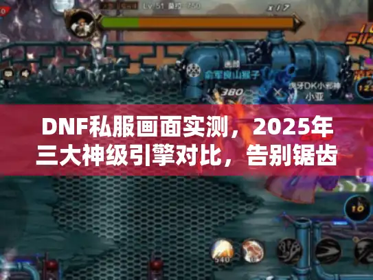 DNF私服画面实测,2025年三大神级引擎对比,告别锯齿人! DNF私服画面实测,2025年三大神级引擎对比,告别锯齿人!