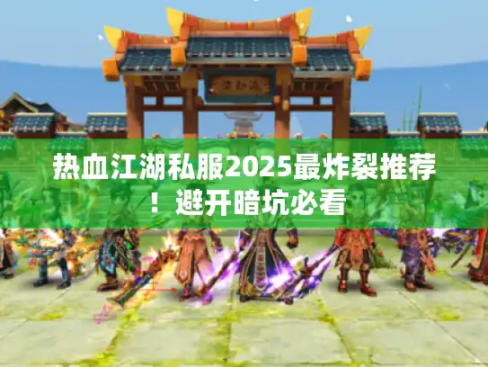 热血江湖私服2025最炸裂推荐！避开暗坑必看