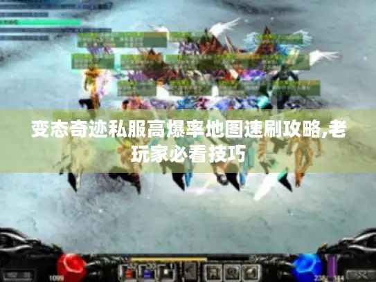 变态奇迹私服高爆率地图速刷攻略,老玩家必看技巧