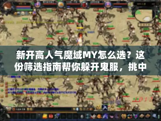 新开高人气魔域MY怎么选？这份筛选指南帮你躲开鬼服，挑中真火爆区服