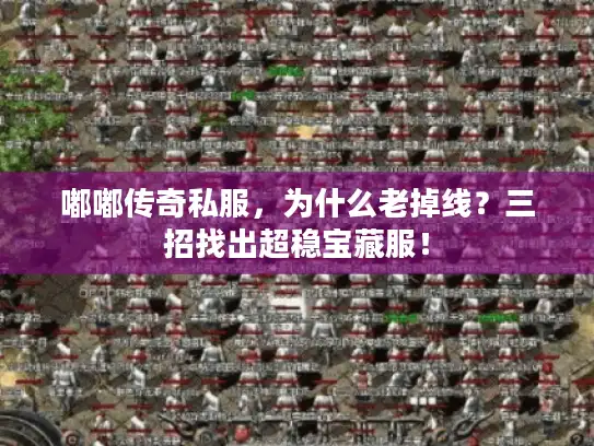 嘟嘟传奇私服，为什么老掉线？三招找出超稳宝藏服！