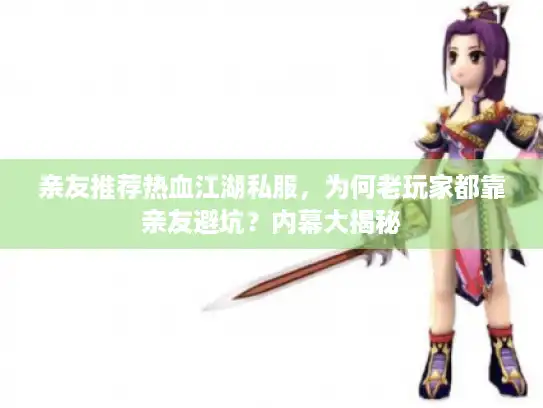 亲友推荐热血江湖私服，为何老玩家都靠亲友避坑？内幕大揭秘