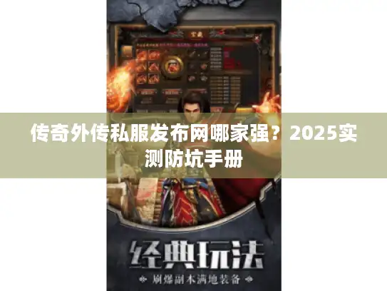 传奇外传私服发布网哪家强？2025实测防坑手册