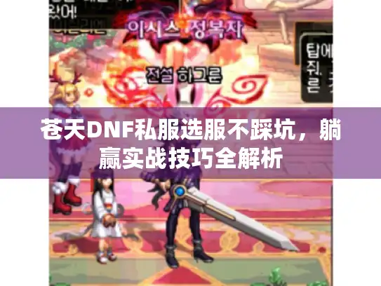 苍天DNF私服选服不踩坑,躺赢实战技巧全解析 苍天DNF私服选服不踩坑,躺赢实战技巧全解析