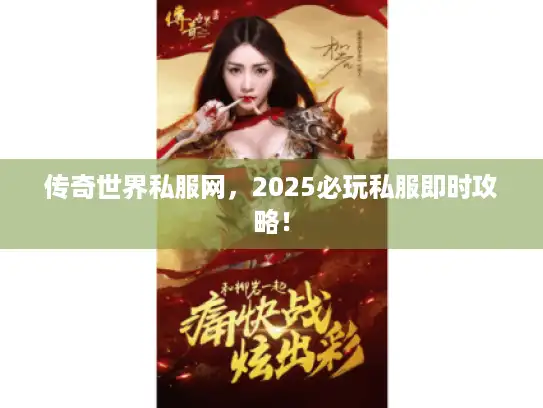 传奇世界私服网，2025必玩私服即时攻略！