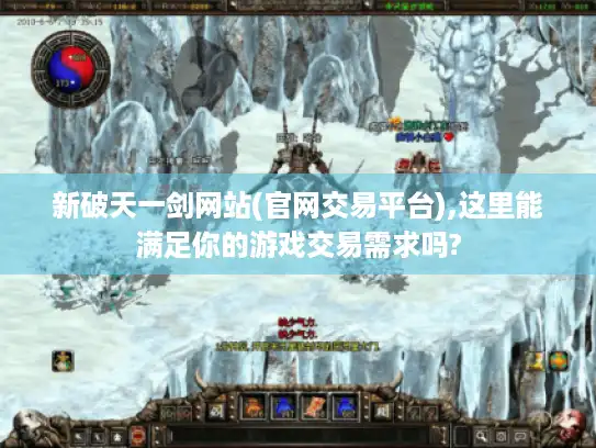 新破天一剑网站(官网交易平台),这里能满足你的游戏交易需求吗? 新破天一剑网站(官网交易平台),这里能满足你的游戏交易需求吗?