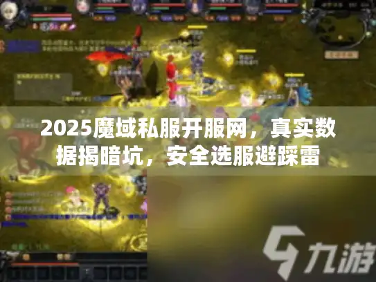 2025魔域私服开服网，真实数据揭暗坑，安全选服避踩雷