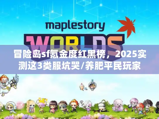 冒险岛sf氪金度红黑榜，2025实测这3类服坑哭/养肥平民玩家