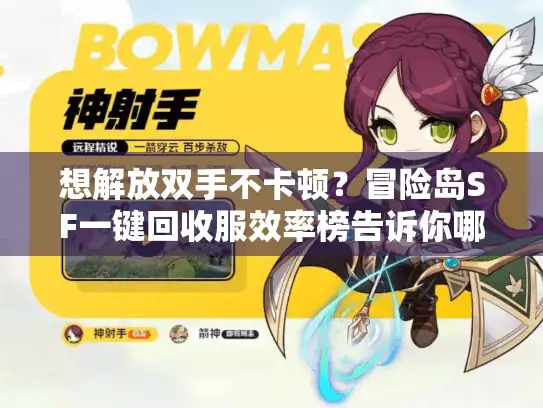 想解放双手不卡顿？冒险岛SF一键回收服效率榜告诉你哪家行