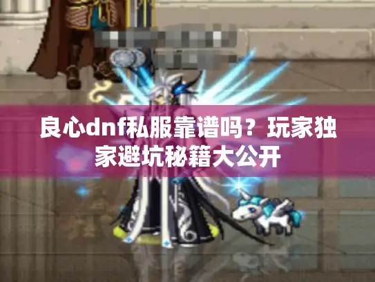 良心dnf私服靠谱吗?玩家独家避坑秘籍大公开 良心dnf私服靠谱吗?玩家独家避坑秘籍大公开