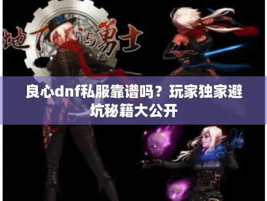 良心dnf私服靠谱吗?玩家独家避坑秘籍大公开 良心dnf私服靠谱吗?玩家独家避坑秘籍大公开