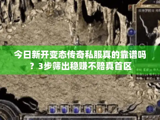 今日新开变态传奇私服真的靠谱吗？3步筛出稳赚不赔真首区
