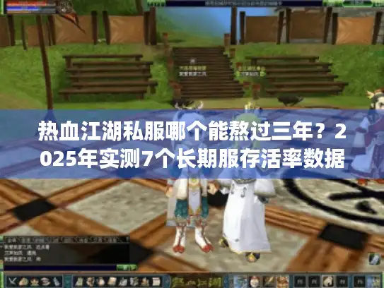 热血江湖私服哪个能熬过三年？2025年实测7个长期服存活率数据