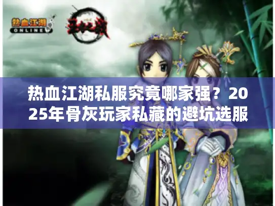 热血江湖私服究竟哪家强？2025年骨灰玩家私藏的避坑选服秘诀大公开