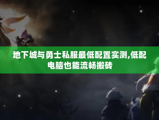 地下城与勇士私服最低配置实测,低配电脑也能流畅搬砖