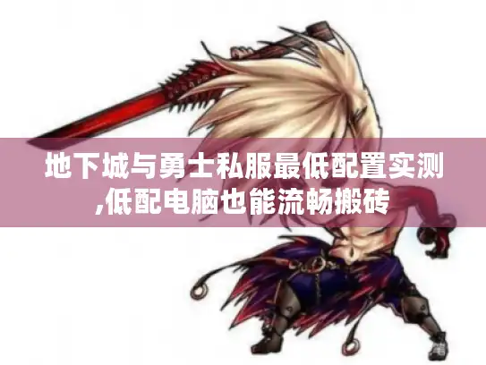 地下城与勇士私服最低配置实测,低配电脑也能流畅搬砖