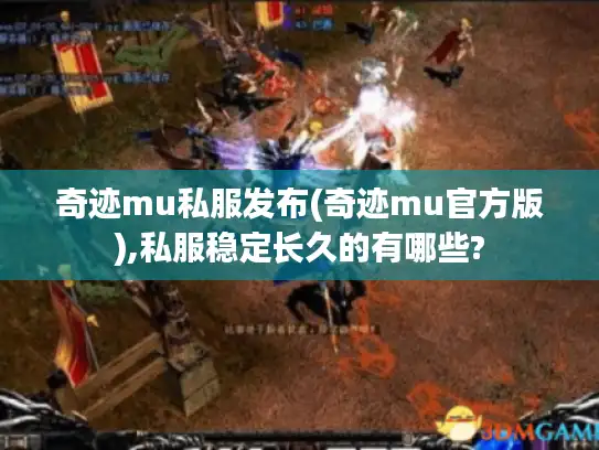 奇迹mu私服发布(奇迹mu官方版),私服稳定长久的有哪些? 奇迹mu私服发布(奇迹mu官方版),私服稳定长久的有哪些?