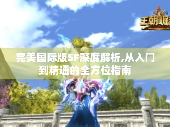完美国际版SF深度解析,从入门到精通的全方位指南 完美国际版SF深度解析,从入门到精通的全方位指南