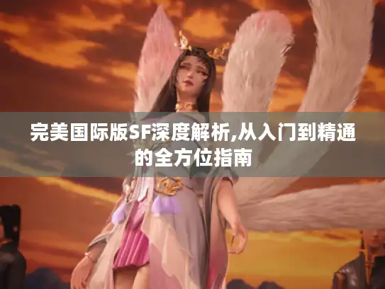 完美国际版SF深度解析,从入门到精通的全方位指南 完美国际版SF深度解析,从入门到精通的全方位指南