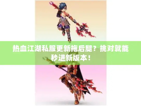 热血江湖私服更新拖后腿？挑对就能秒进新版本！