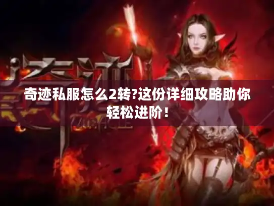 奇迹私服怎么2转?这份详细攻略助你轻松进阶！