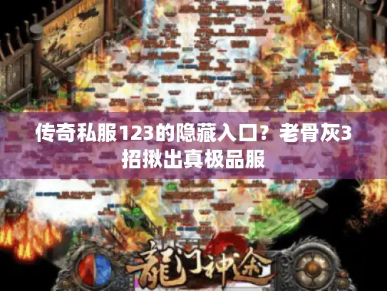 传奇私服123的隐藏入口？老骨灰3招揪出真极品服
