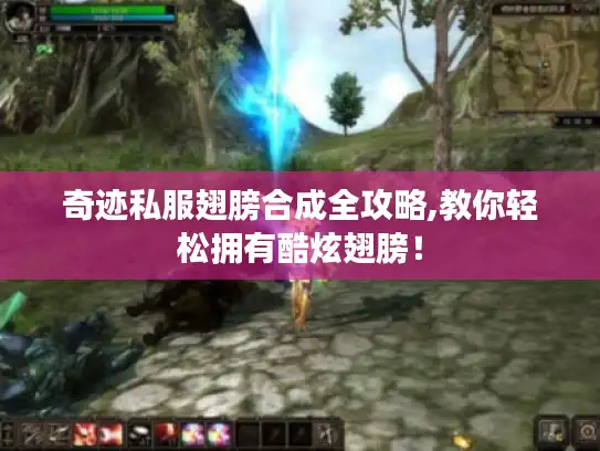 奇迹私服翅膀合成全攻略,教你轻松拥有酷炫翅膀！