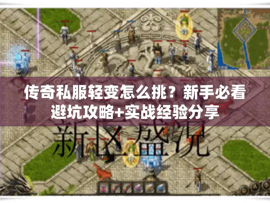 传奇私服轻变怎么挑?新手必看避坑攻略+实战经验分享 传奇私服轻变怎么挑?新手必看避坑攻略+实战经验分享