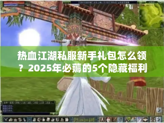 热血江湖私服新手礼包怎么领？2025年必薅的5个隐藏福利