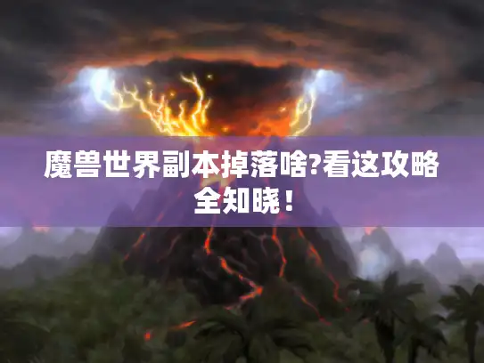 魔兽世界副本掉落啥?看这攻略全知晓！