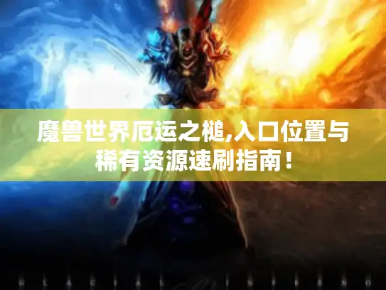 魔兽世界厄运之槌,入口位置与稀有资源速刷指南！