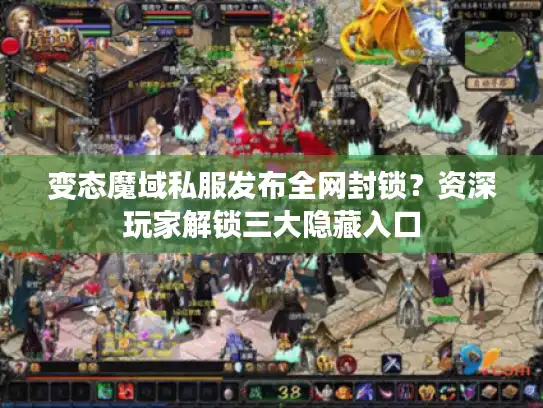 变态魔域私服发布全网封锁?资深玩家解锁三大隐藏入口 变态魔域私服发布全网封锁?资深玩家解锁三大隐藏入口