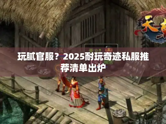 玩腻官服？2025耐玩奇迹私服推荐清单出炉