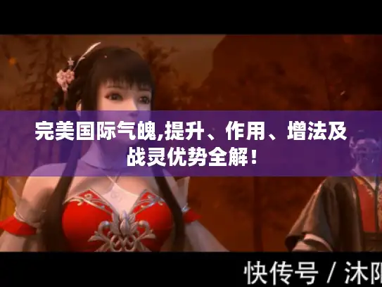完美国际气魄,提升、作用、增法及战灵优势全解! 完美国际气魄,提升、作用、增法及战灵优势全解!