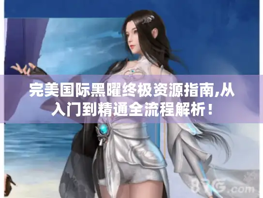 完美国际黑曜终极资源指南,从入门到精通全流程解析！