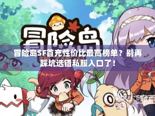 冒险岛SF首充性价比最高榜单？别再踩坑选错私服入口了！