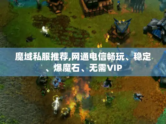 魔域私服推荐,网通电信畅玩、稳定、爆魔石、无需VIP 魔域私服推荐,网通电信畅玩、稳定、爆魔石、无需VIP