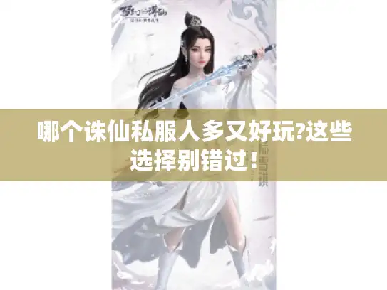 哪个诛仙私服人多又好玩?这些选择别错过! 哪个诛仙私服人多又好玩?这些选择别错过!