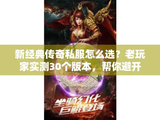 新经典传奇私服怎么选？老玩家实测30个版本，帮你避开90%的坑
