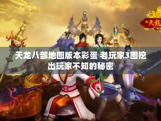 天龙八部地图版本彩蛋 老玩家3图挖出玩家不知的秘密 天龙八部地图版本彩蛋 老玩家3图挖出玩家不知的秘密