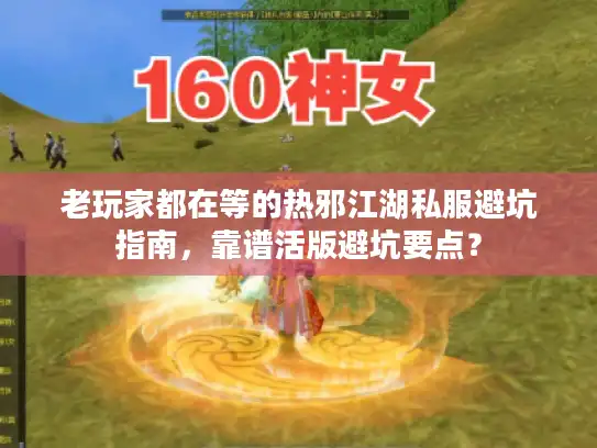 老玩家都在等的热邪江湖私服避坑指南，靠谱活版避坑要点？