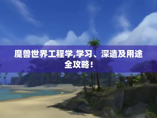 魔兽世界工程学,学习、深造及用途全攻略! 魔兽世界工程学,学习、深造及用途全攻略!