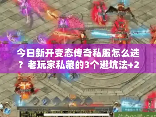今日新开变态传奇私服怎么选？老玩家私藏的3个避坑法+2款实测能打的新服