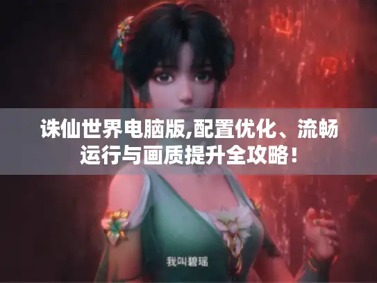 诛仙世界电脑版,配置优化、流畅运行与画质提升全攻略！