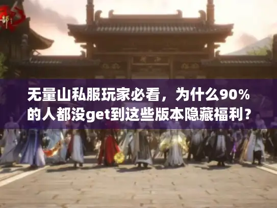 无量山私服玩家必看,为什么90%的人都没get到这些版本隐藏福利? 无量山私服玩家必看,为什么90%的人都没get到这些版本隐藏福利?