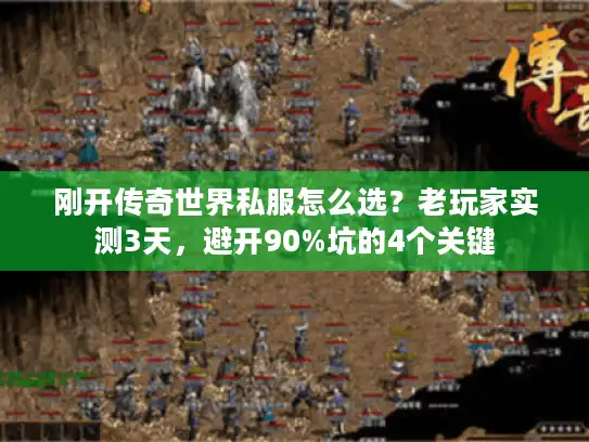 刚开传奇世界私服怎么选？老玩家实测3天，避开90%坑的4个关键
