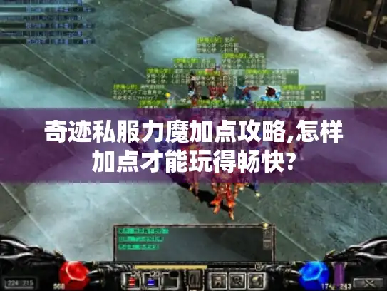 奇迹私服力魔加点攻略,怎样加点才能玩得畅快?