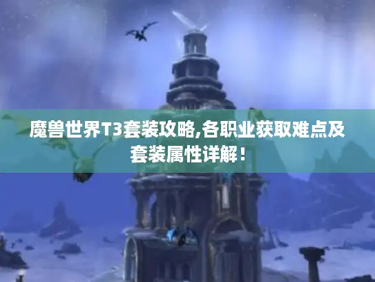 魔兽世界T3套装攻略,各职业获取难点及套装属性详解! 魔兽世界T3套装攻略,各职业获取难点及套装属性详解!