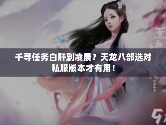 千寻任务白肝到凌晨?天龙八部选对私服版本才有用! 千寻任务白肝到凌晨?天龙八部选对私服版本才有用!